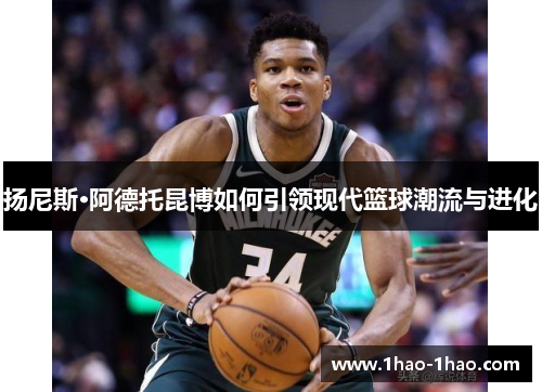 扬尼斯·阿德托昆博如何引领现代篮球潮流与进化