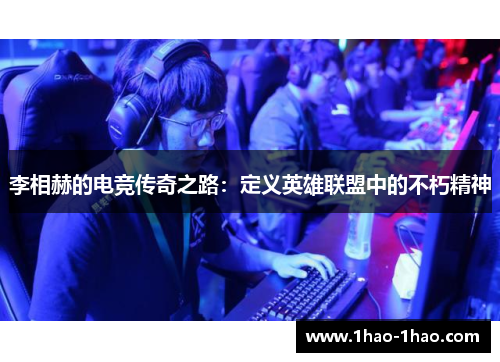 李相赫的电竞传奇之路：定义英雄联盟中的不朽精神