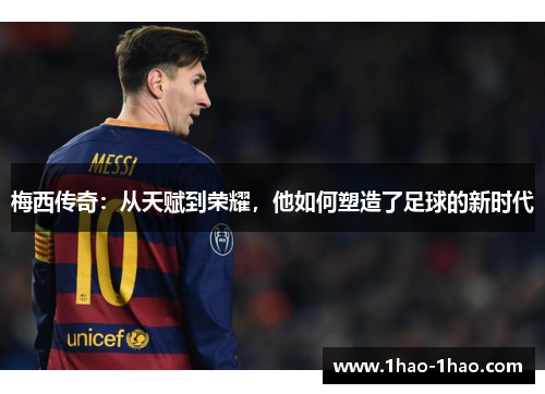 梅西传奇：从天赋到荣耀，他如何塑造了足球的新时代