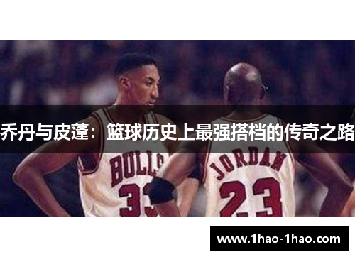 乔丹与皮蓬：篮球历史上最强搭档的传奇之路