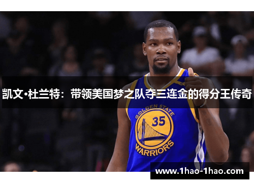 凯文·杜兰特：带领美国梦之队夺三连金的得分王传奇