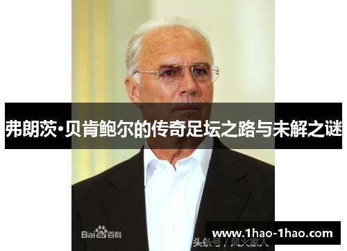弗朗茨·贝肯鲍尔的传奇足坛之路与未解之谜
