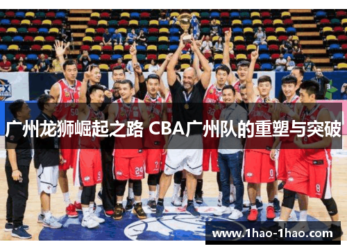 广州龙狮崛起之路 CBA广州队的重塑与突破