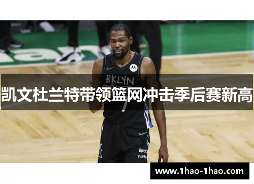 凯文杜兰特带领篮网冲击季后赛新高