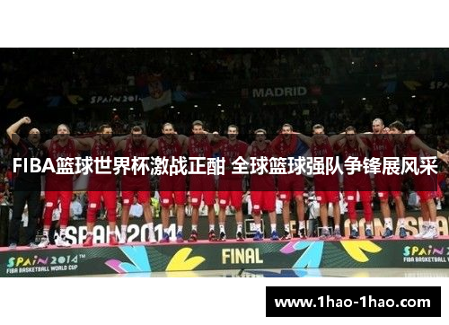 FIBA篮球世界杯激战正酣 全球篮球强队争锋展风采