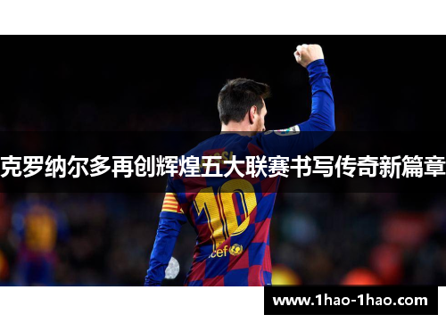 克罗纳尔多再创辉煌五大联赛书写传奇新篇章