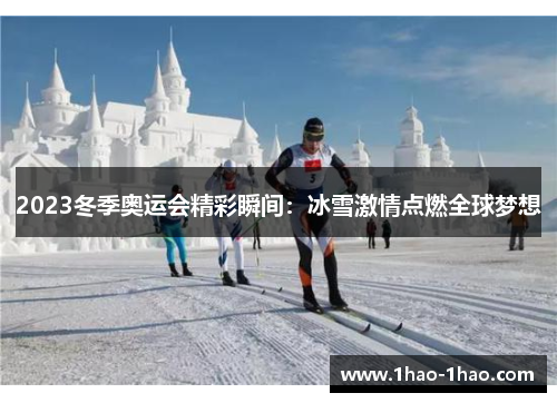 2023冬季奥运会精彩瞬间：冰雪激情点燃全球梦想